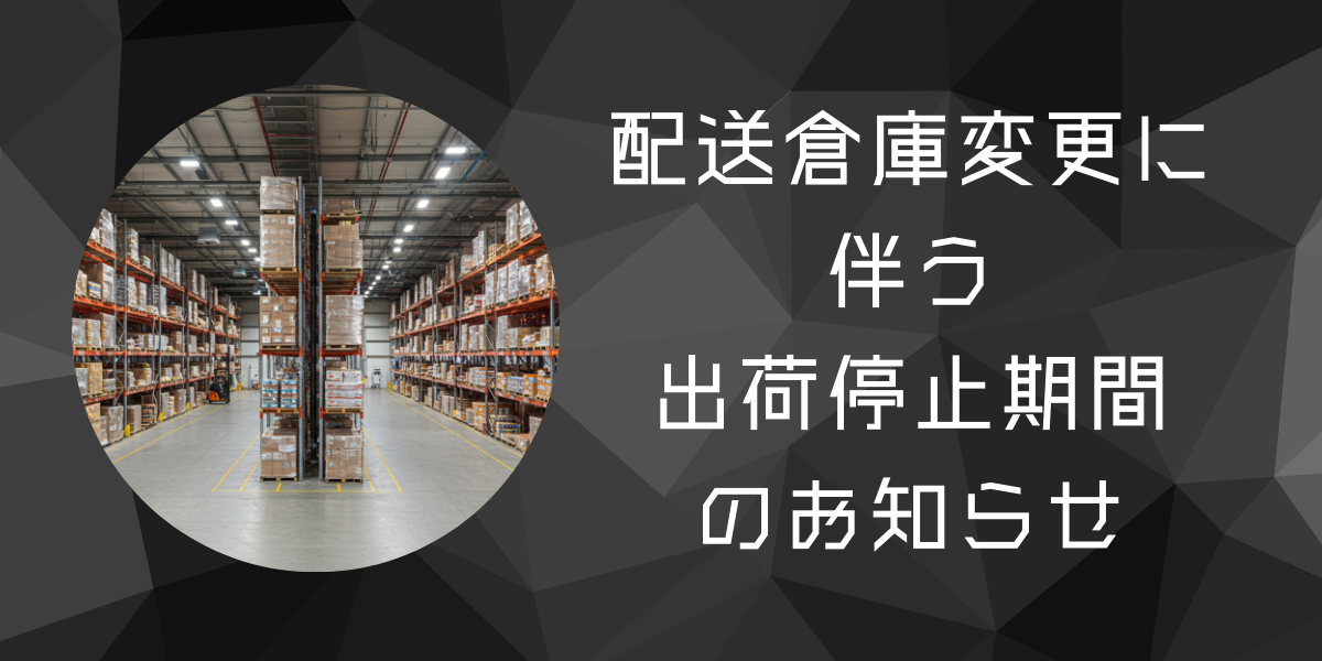 配送倉庫移転に伴い、出荷停止期間のお知らせ
