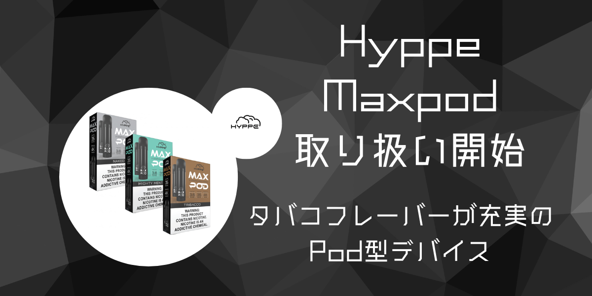 新しいPod型デバイスHyppe MAXPODを取り扱い始めました!