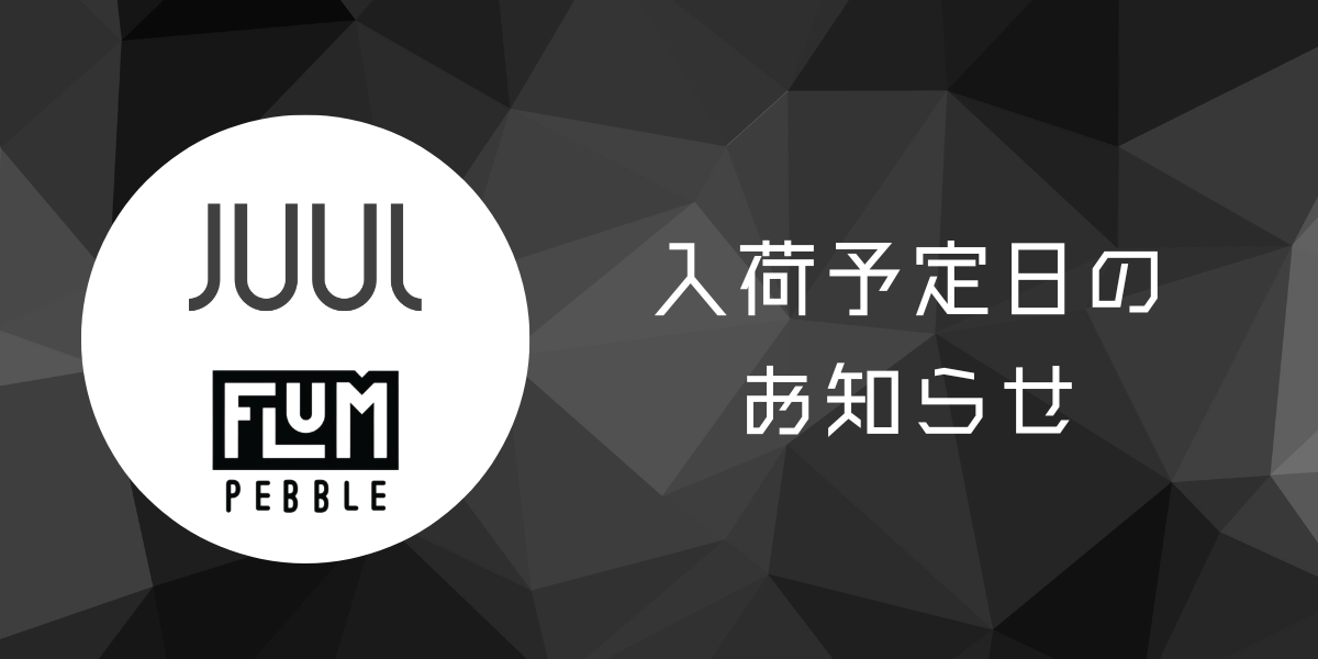 JUUL、Flum Pebbleなどの入荷予定日について